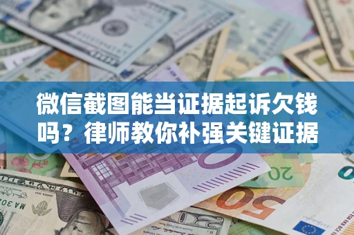 武汉微信截图能当证据起诉欠钱吗？律师教你补强关键证据