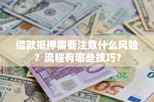 武汉借款抵押需要注意什么风险？流程有哪些技巧？