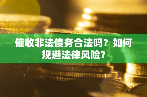 武汉催收非法债务合法吗？如何规避法律风险？
