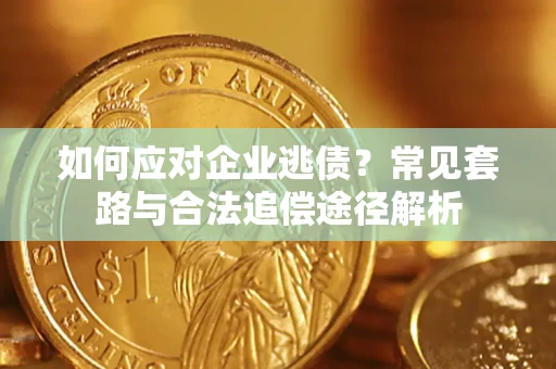 武汉如何应对企业逃债？常见套路与合法追偿途径解析