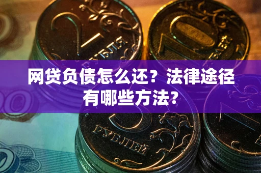 武汉网贷负债怎么还？法律途径有哪些方法？