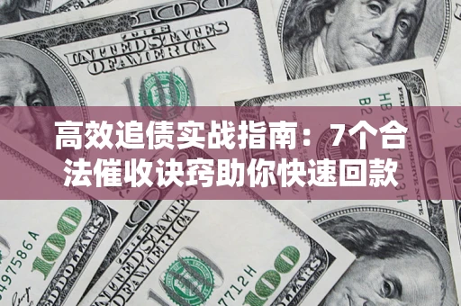 武汉高效追债实战指南：7个合法催收诀窍助你快速回款
