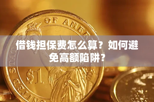 武汉借钱担保费怎么算？如何避免高额陷阱？