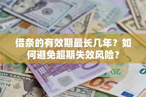 武汉借条的有效期最长几年？如何避免超期失效风险？