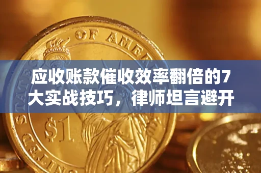 武汉应收账款催收效率翻倍的7大实战技巧，律师坦言避开这些法律雷区最关键