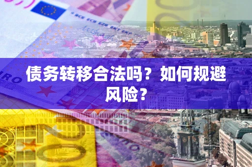 武汉债务转移合法吗？如何规避风险？