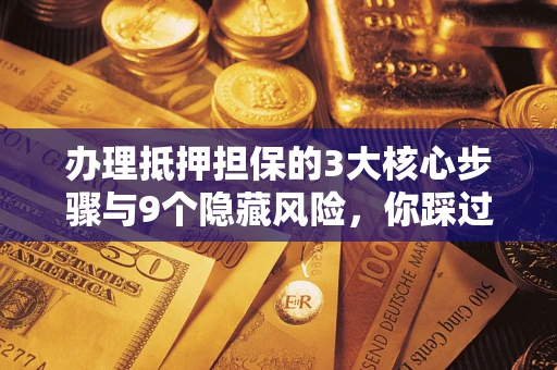 武汉办理抵押担保的3大核心步骤与9个隐藏风险，你踩过哪个坑？