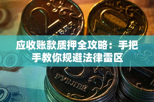武汉应收账款质押全攻略：手把手教你规避法律雷区