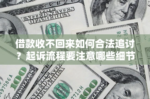 武汉借款收不回来如何合法追讨？起诉流程要注意哪些细节？