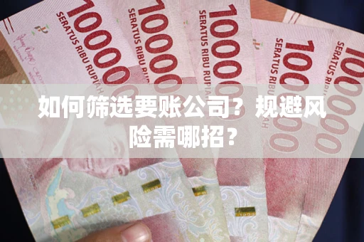 武汉如何筛选要账公司？规避风险需哪招？