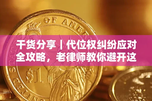 武汉干货分享｜代位权纠纷应对全攻略，老律师教你避开这5大雷区