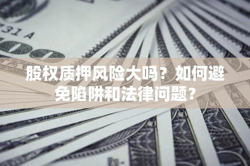 武汉股权质押风险大吗？如何避免陷阱和法律问题？