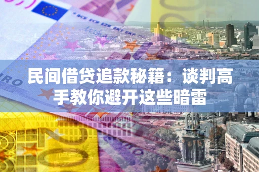 武汉民间借贷追款秘籍：谈判高手教你避开这些暗雷