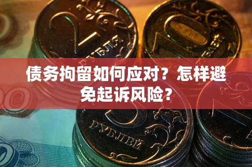 武汉债务拘留如何应对？怎样避免起诉风险？