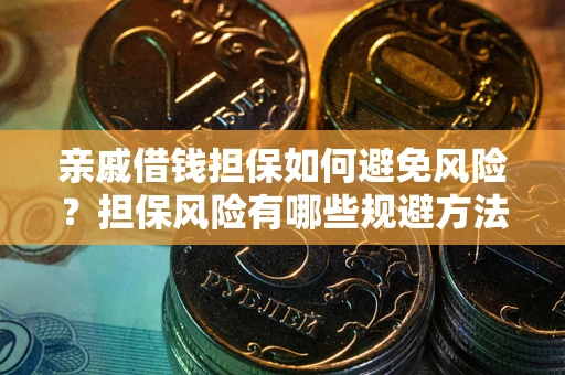 武汉亲戚借钱担保如何避免风险？担保风险有哪些规避方法？