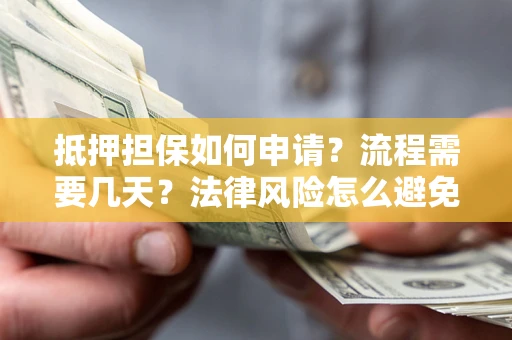 武汉抵押担保如何申请？流程需要几天？法律风险怎么避免？避坑指南