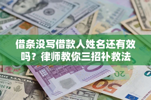 武汉借条没写借款人姓名还有效吗？律师教你三招补救法