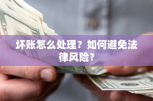 武汉坏账怎么处理？如何避免法律风险？