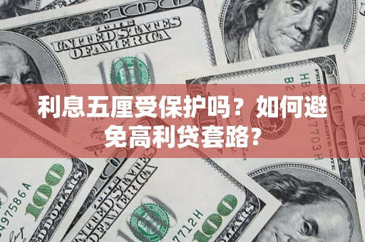 武汉利息五厘受保护吗？如何避免高利贷套路？