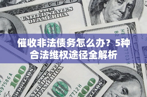 武汉催收非法债务怎么办？5种合法维权途径全解析