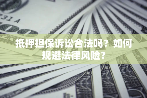 武汉抵押担保诉讼合法吗？如何规避法律风险？