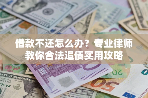 武汉借款不还怎么办？专业律师教你合法追债实用攻略