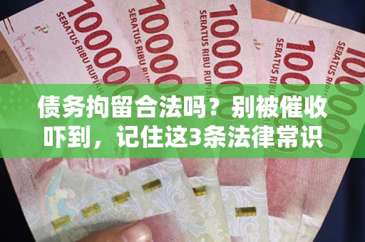 武汉债务拘留合法吗?别被催收吓到,记住这3条法律常识 武汉债务拘留合法吗?别被催收吓到,记住这3条法律常识