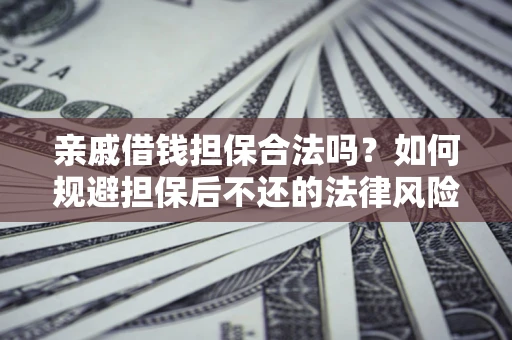 武汉亲戚借钱担保合法吗？如何规避担保后不还的法律风险？