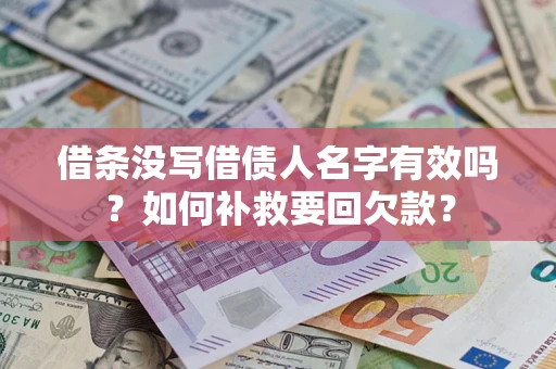 武汉借条没写借债人名字有效吗？如何补救要回欠款？