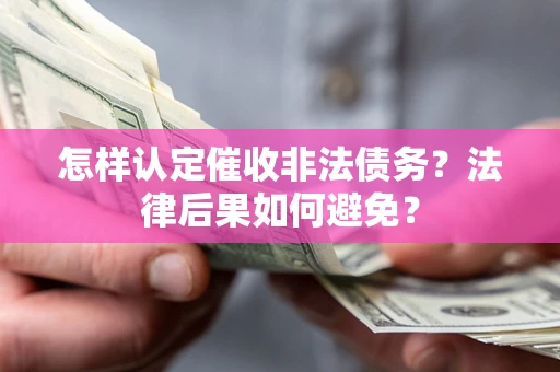 武汉怎样认定催收非法债务？法律后果如何避免？