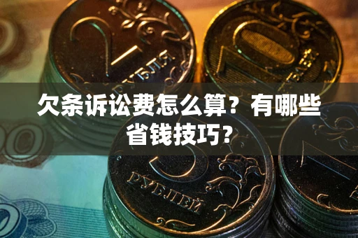 武汉欠条诉讼费怎么算？有哪些省钱技巧？