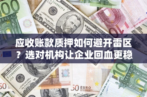 武汉应收账款质押如何避开雷区？选对机构让企业回血更稳
