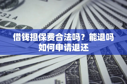武汉借钱担保费合法吗？能退吗如何申请退还