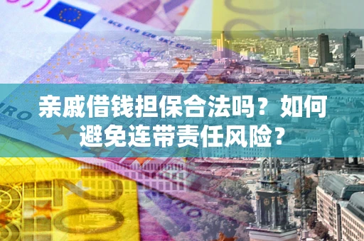 武汉亲戚借钱担保合法吗？如何避免连带责任风险？