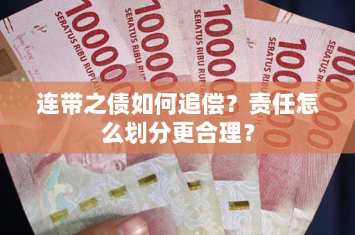 武汉连带之债如何追偿？责任怎么划分更合理？
