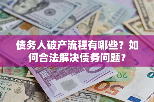 武汉债务人破产流程有哪些？如何合法解决债务问题？
