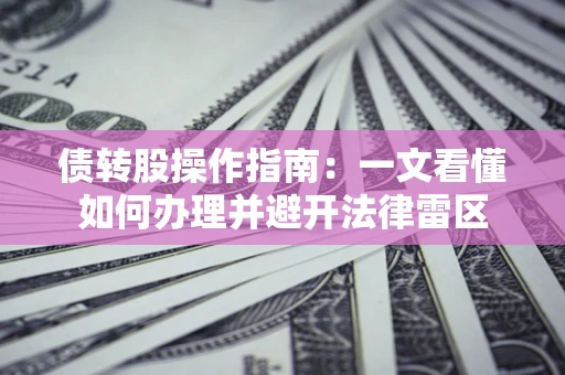 武汉债转股操作指南：一文看懂如何办理并避开法律雷区