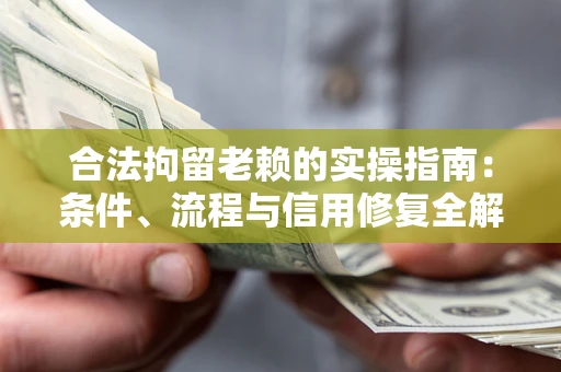 武汉合法拘留老赖的实操指南:条件、流程与信用修复全解析 武汉合法拘留老赖的实操指南:条件、流程与信用修复全解析