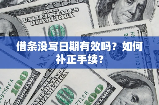 武汉借条没写日期有效吗？如何补正手续？