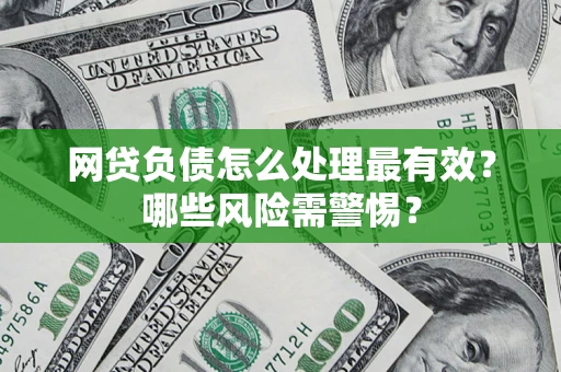 武汉网贷负债怎么处理最有效？哪些风险需警惕？