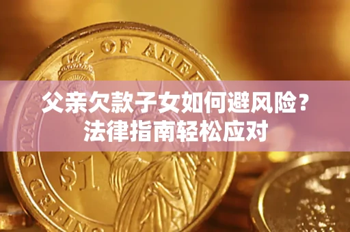 武汉父亲欠款子女如何避风险？法律指南轻松应对