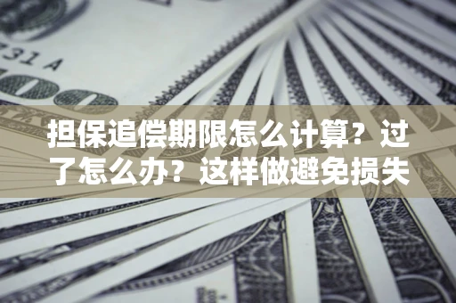 武汉担保追偿期限怎么计算？过了怎么办？这样做避免损失！