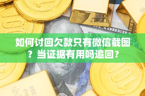 武汉如何讨回欠款只有微信截图？当证据有用吗追回？