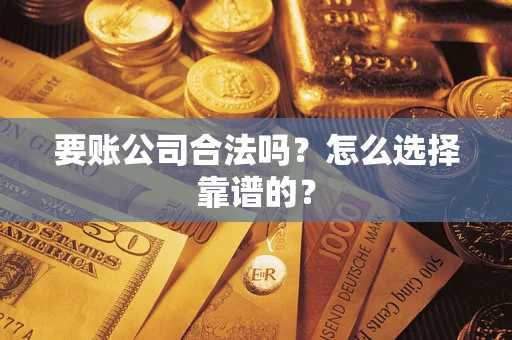 武汉要账公司合法吗？怎么选择靠谱的？
