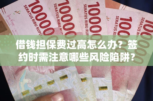 武汉借钱担保费过高怎么办？签约时需注意哪些风险陷阱？