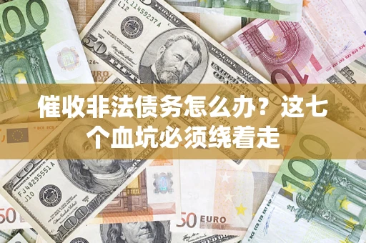 武汉催收非法债务怎么办？这七个血坑必须绕着走