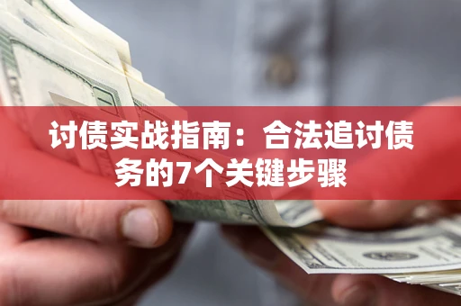 武汉讨债实战指南：合法追讨债务的7个关键步骤