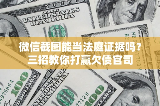 武汉微信截图能当法庭证据吗？三招教你打赢欠债官司