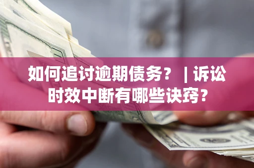 武汉如何追讨逾期债务？ | 诉讼时效中断有哪些诀窍？