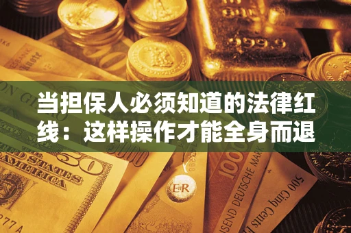 武汉当担保人必须知道的法律红线：这样操作才能全身而退